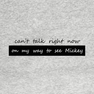cant talk right now on my way to see Mickey 2 T-Shirt